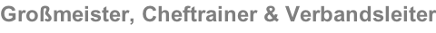 Großmeister, Cheftrainer & Verbandsleiter